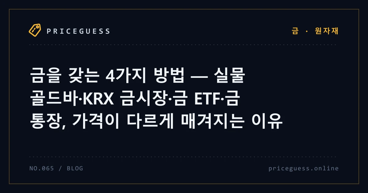금을 갖는 4가지 방법 — 실물 골드바·KRX 금시장·금 ETF·금 통장, 가격이 다르게 매겨지는 이유 — PriceGuess 블로그 타이틀 카드