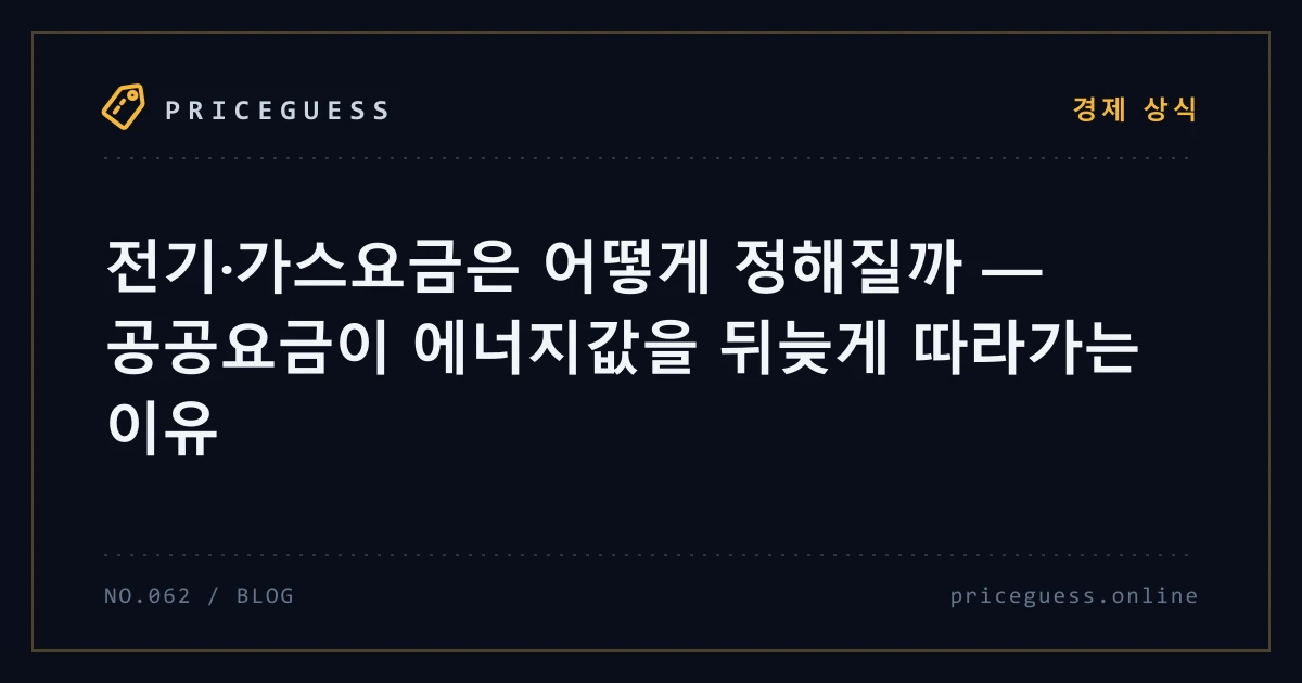 전기·가스요금은 어떻게 정해질까 — 공공요금이 에너지값을 뒤늦게 따라가는 이유 — PriceGuess 블로그 타이틀 카드
