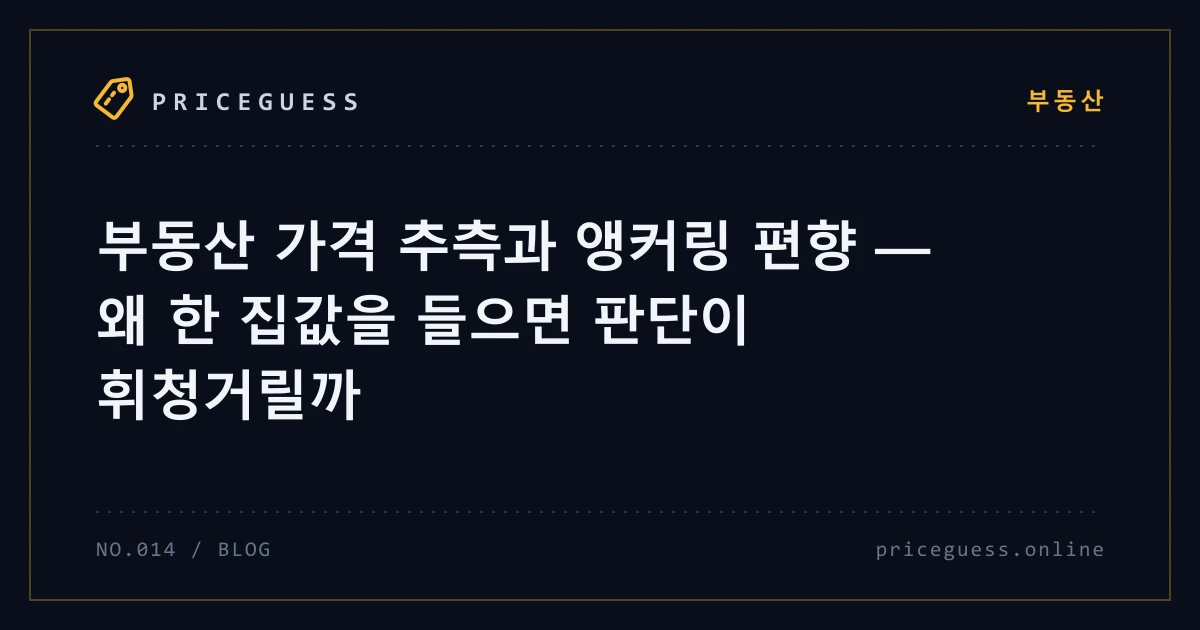부동산 가격 추측과 앵커링 편향 — 왜 한 집값을 들으면 판단이 휘청거릴까 — PriceGuess 블로그 타이틀 카드